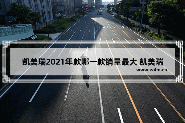 凯美瑞2021年款哪一款销量最大 凯美瑞新车推荐哪款车型最好看