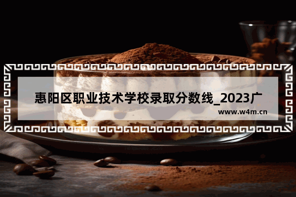 惠阳区职业技术学校录取分数线_2023广东惠州城市职业学院自主招生网测最底录取分数线