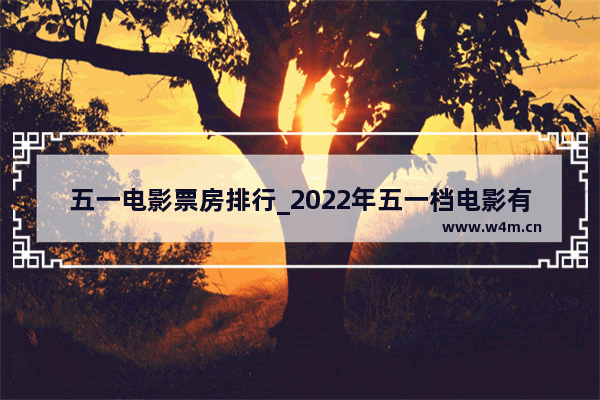 五一电影票房排行_2022年五一档电影有哪些