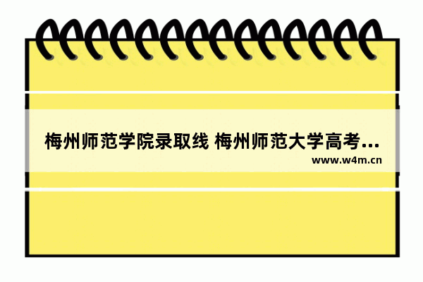 梅州师范学院录取线 梅州师范大学高考分数线