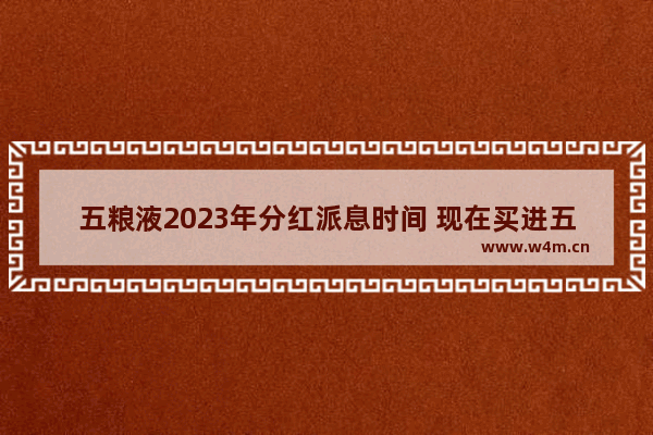 五粮液2023年分红派息时间 现在买进五粮液股票享受分红吗