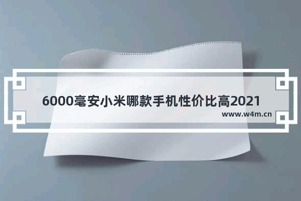 6000毫安小米哪款手机性价比高2021 小米手机推荐性价比高旗舰机