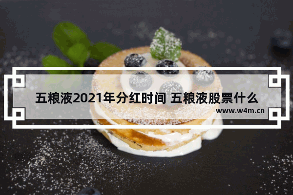 五粮液2021年分红时间 五粮液股票什么时候分红最高