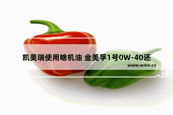 凯美瑞使用啥机油 金美孚1号0W-40还是银壳5W-30 凯美瑞新车推荐哪款机油比较好用