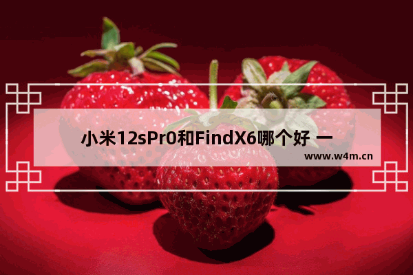 小米12sPr0和FindX6哪个好 一千左右手机推荐性价比高小米版