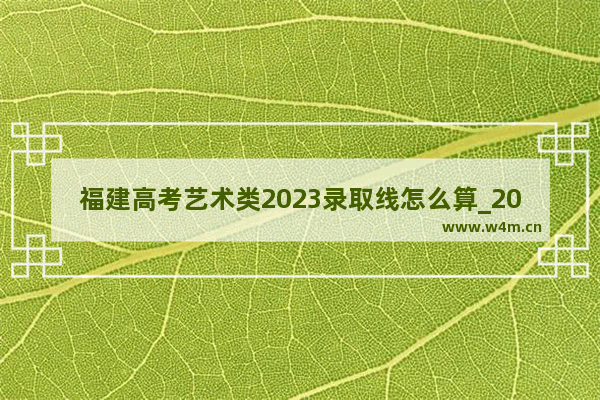 福建高考艺术类2023录取线怎么算_2023福建艺体生分数怎么算