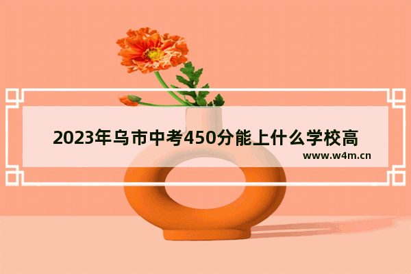 2023年乌市中考450分能上什么学校高中 新疆师范美术高考分数线