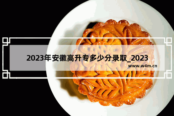 2023年安徽高升专多少分录取_2023安徽成人本科可以报哪些