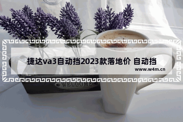 捷达va3自动挡2023款落地价 自动挡新车推荐大众车型