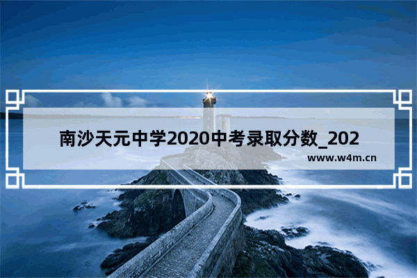 南沙天元中学2020中考录取分数_2020广州市各校中考录取分数线