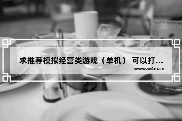 求推荐模拟经营类游戏（单机） 可以打仗的（或者有其他竞争方式）_苹果经营类游戏推荐