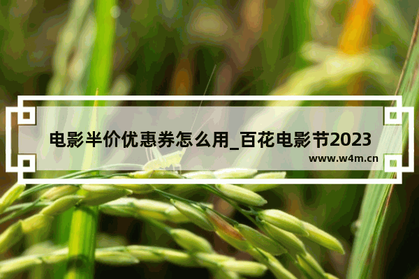 电影半价优惠券怎么用_百花电影节2023怎么购票