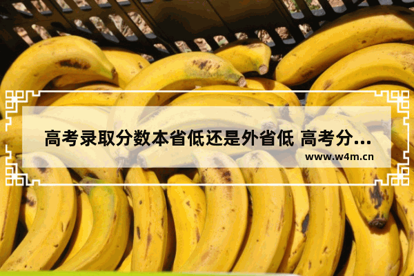 高考录取分数本省低还是外省低 高考分数线看哪里高的