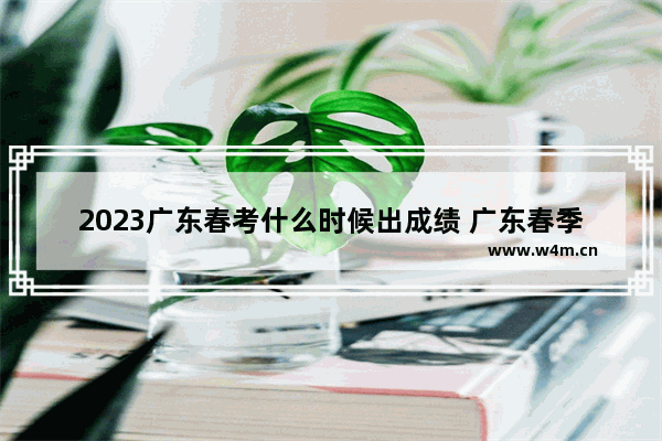 2023广东春考什么时候出成绩 广东春季高考分数线在哪查