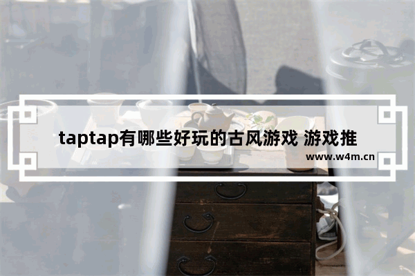 taptap有哪些好玩的古风游戏 游戏推荐女生古风最新