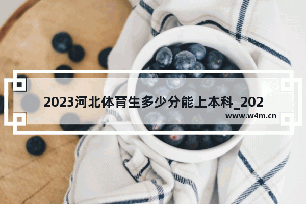 2023河北体育生多少分能上本科_2023河北体育中考满分标准