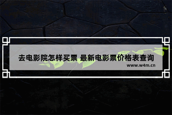 去电影院怎样买票 最新电影票价格表查询