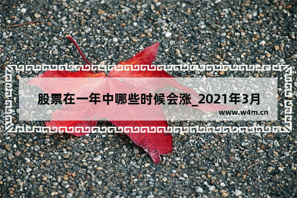 股票在一年中哪些时候会涨_2021年3月份白酒为什么上涨