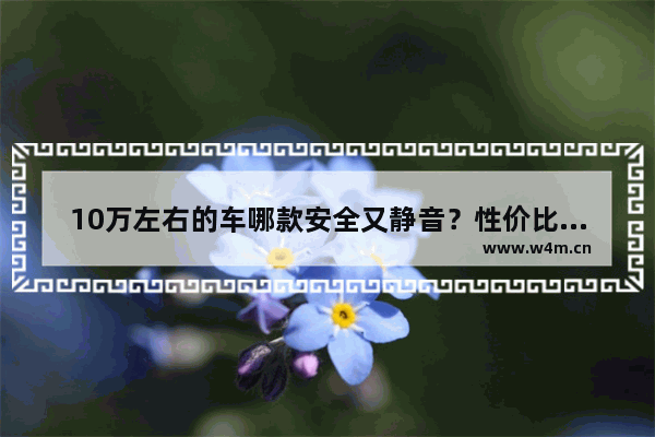 10万左右的车哪款安全又静音？性价比更高 十万内新车推荐进口车排行榜最新款