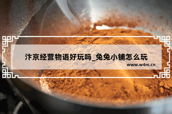 汴京经营物语好玩吗_兔兔小铺怎么玩