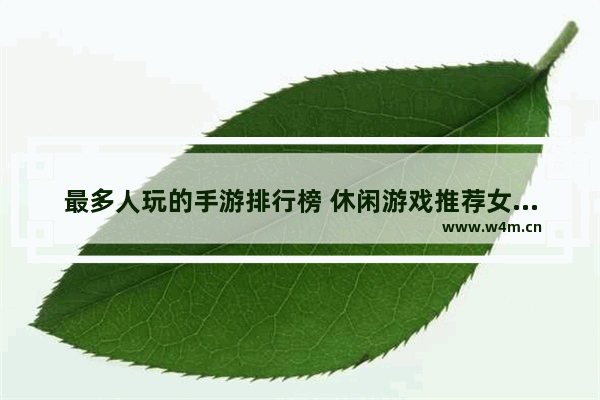 最多人玩的手游排行榜 休闲游戏推荐女生可联机手游