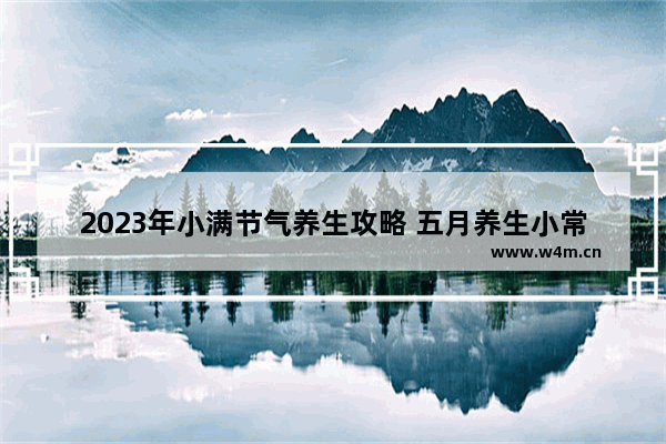 2023年小满节气养生攻略 五月养生小常识