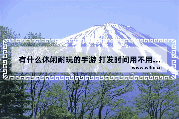 有什么休闲耐玩的手游 打发时间用不用流量不收费_久久游戏旗下的游戏