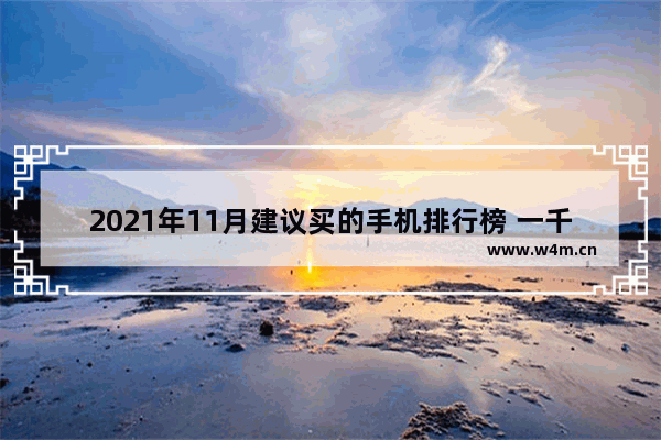 2021年11月建议买的手机排行榜 一千手机推荐排行榜最新