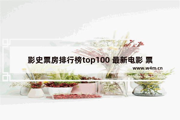 影史票房排行榜top100 最新电影 票房 累计多少亿美元了呢