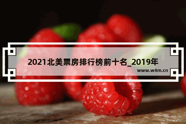 2021北美票房排行榜前十名_2019年北美票房排行榜