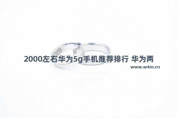 2000左右华为5g手机推荐排行 华为两千元以内5g手机推荐