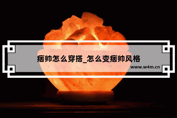 痞帅怎么穿搭_怎么变痞帅风格