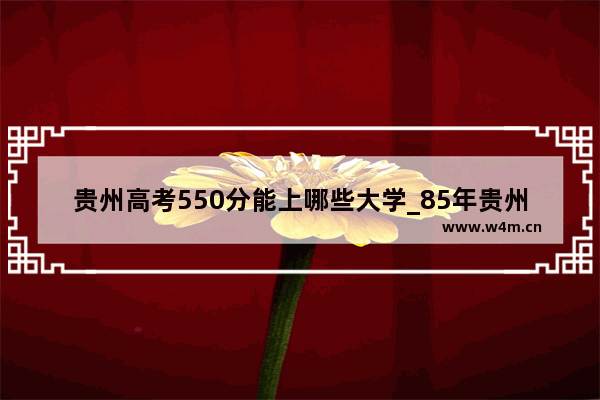 贵州高考550分能上哪些大学_85年贵州大曲是什么香型