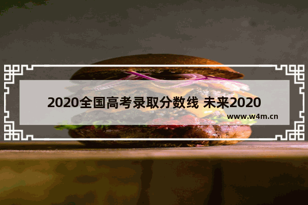 2020全国高考录取分数线 未来2020年高考分数线