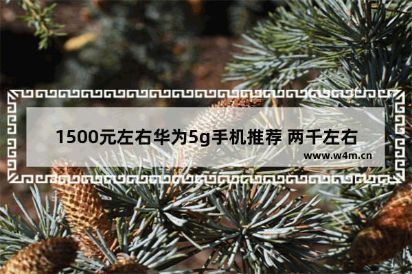 1500元左右华为5g手机推荐 两千左右华为5g手机推荐哪款