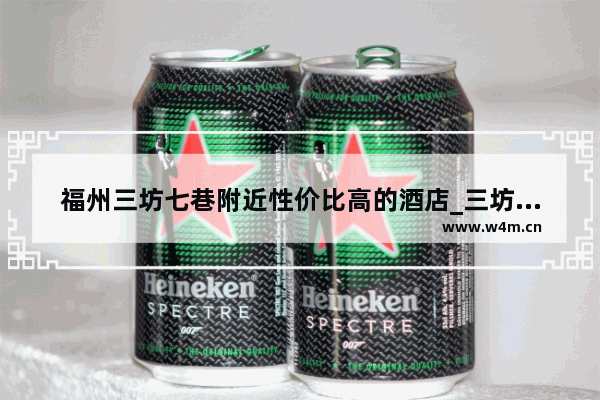 福州三坊七巷附近性价比高的酒店_三坊七巷附近有没有什么好吃的