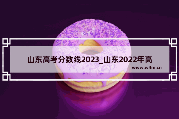 山东高考分数线2023_山东2022年高考一本分数线是多少