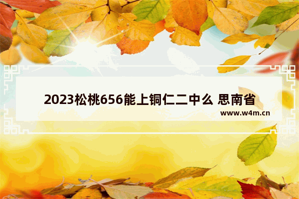 2023松桃656能上铜仁二中么 思南省历年高考分数线