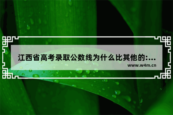 江西省高考录取公数线为什么比其他的:分数要高‘ 为什么江西高考分数线最高