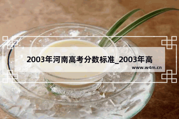 2003年河南高考分数标准_2003年高考理科一本线多少分