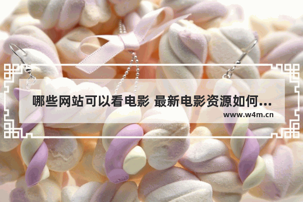 哪些网站可以看电影 最新电影资源如何搜索