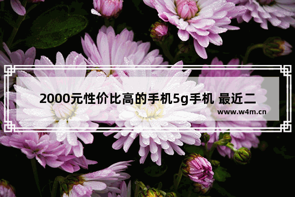 2000元性价比高的手机5g手机 最近二千元左右5g手机推荐哪款好用