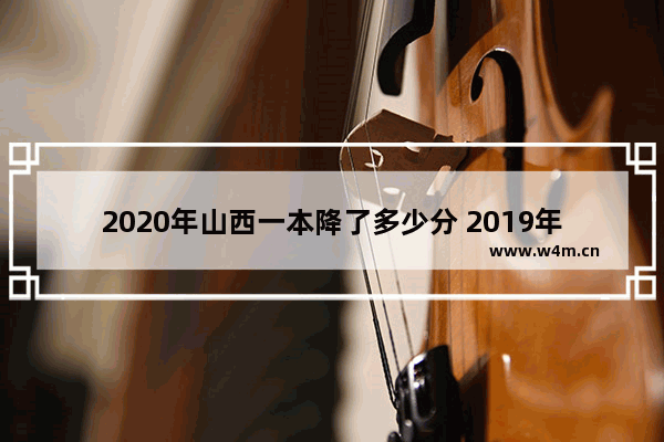 2020年山西一本降了多少分 2019年山酉高考分数线