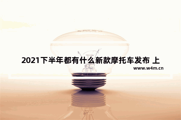 2021下半年都有什么新款摩托车发布 上市新车推荐摩托车型