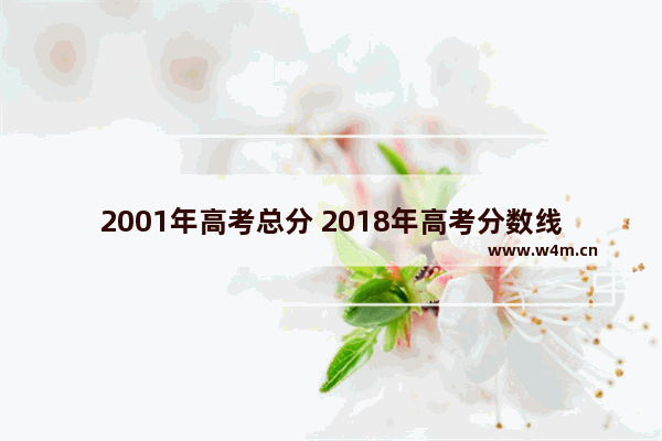 2001年高考总分 2018年高考分数线节点