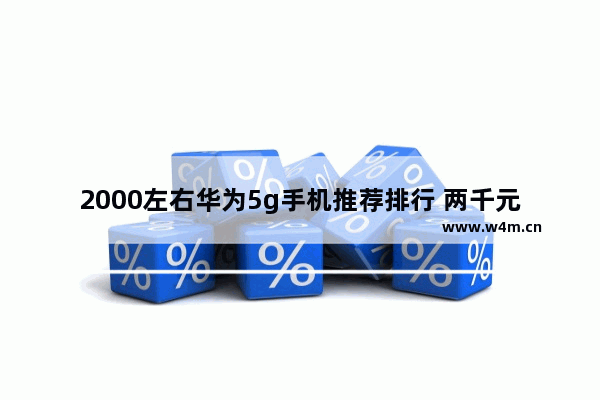 2000左右华为5g手机推荐排行 两千元5g手机推荐排行榜