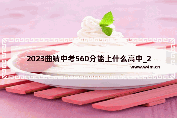 2023曲靖中考560分能上什么高中_2021年中考多少分考以报云南曲靖一中