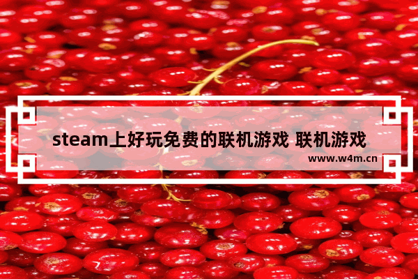 steam上好玩免费的联机游戏 联机游戏推荐免费steam