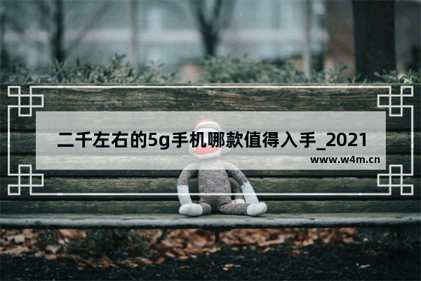 二千左右的5g手机哪款值得入手_2021最建议买的三款5g小米手机