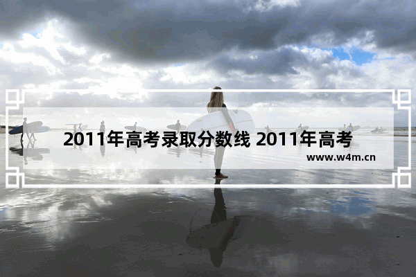 2011年高考录取分数线 2011年高考分数线高